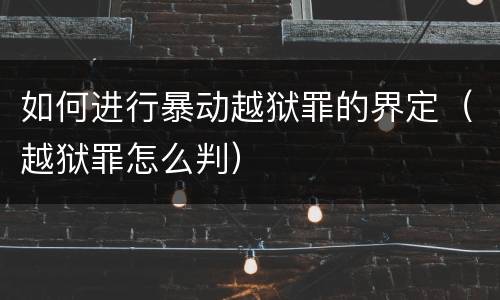 如何进行暴动越狱罪的界定（越狱罪怎么判）