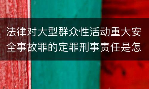 法律对大型群众性活动重大安全事故罪的定罪刑事责任是怎样的