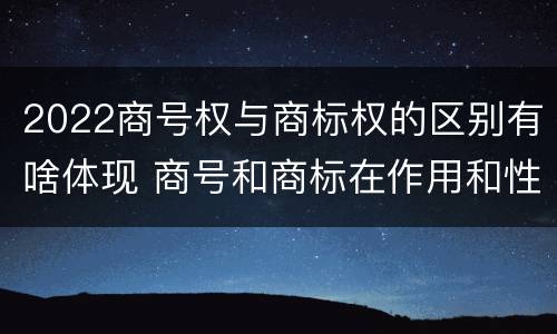 2022商号权与商标权的区别有啥体现 商号和商标在作用和性质上的区别