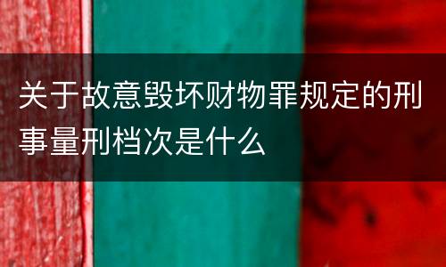 关于故意毁坏财物罪规定的刑事量刑档次是什么