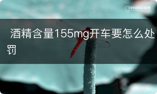  酒精含量155mg开车要怎么处罚