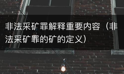 非法采矿罪解释重要内容（非法采矿罪的矿的定义）