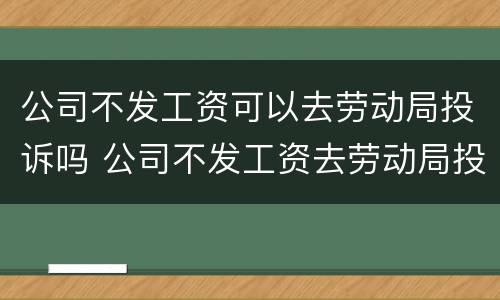 公司不发工资可以去劳动局投诉吗 公司不发工资去劳动局投诉有用吗