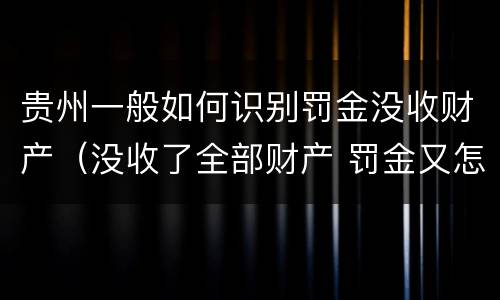 贵州一般如何识别罚金没收财产（没收了全部财产 罚金又怎么办）
