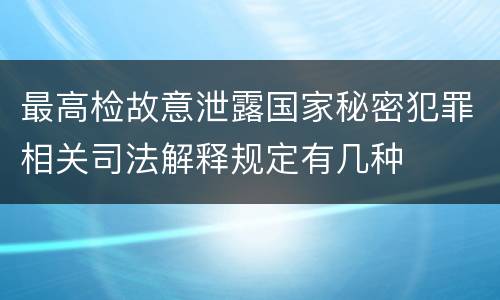 最高检故意泄露国家秘密犯罪相关司法解释规定有几种