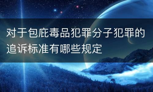对于包庇毒品犯罪分子犯罪的追诉标准有哪些规定