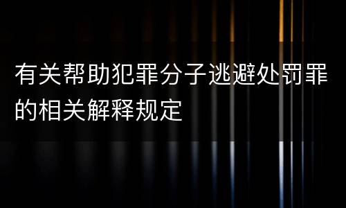 有关帮助犯罪分子逃避处罚罪的相关解释规定