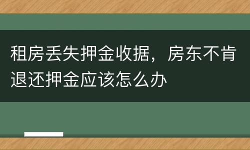 租房丢失押金收据，房东不肯退还押金应该怎么办
