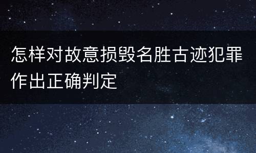 怎样对故意损毁名胜古迹犯罪作出正确判定