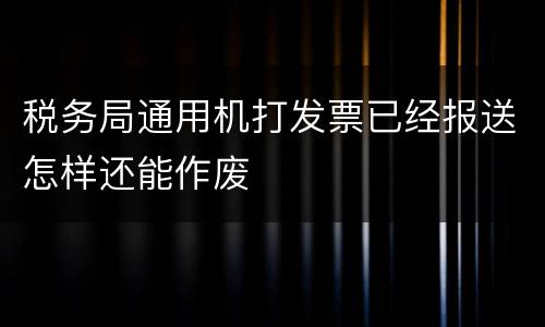 税务局通用机打发票已经报送怎样还能作废