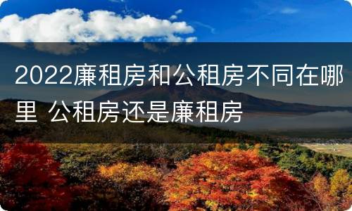 2022廉租房和公租房不同在哪里 公租房还是廉租房