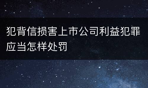犯背信损害上市公司利益犯罪应当怎样处罚