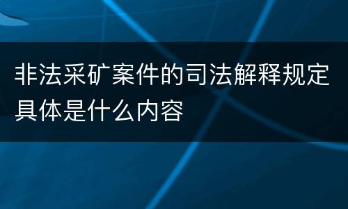 非法采矿案件的司法解释规定具体是什么内容