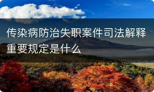 传染病防治失职案件司法解释重要规定是什么