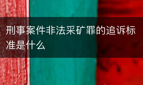 刑事案件非法采矿罪的追诉标准是什么