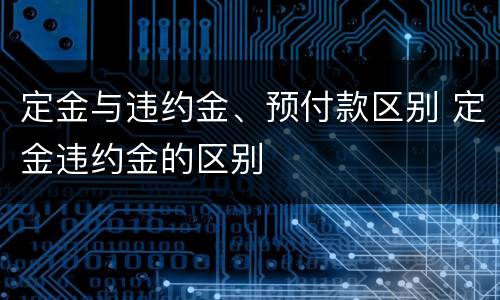定金与违约金、预付款区别 定金违约金的区别