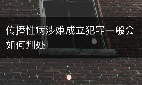 传播性病涉嫌成立犯罪一般会如何判处