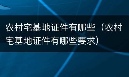 农村宅基地证件有哪些（农村宅基地证件有哪些要求）