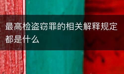最高检盗窃罪的相关解释规定都是什么