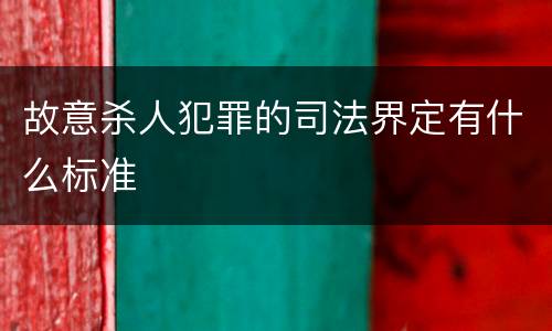 故意杀人犯罪的司法界定有什么标准