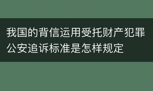 我国的背信运用受托财产犯罪公安追诉标准是怎样规定