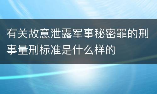 有关故意泄露军事秘密罪的刑事量刑标准是什么样的