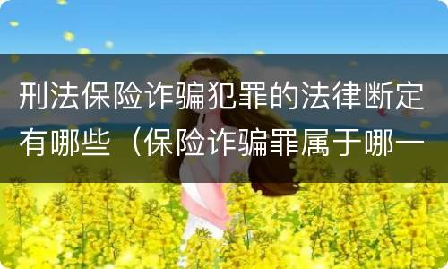刑法保险诈骗犯罪的法律断定有哪些（保险诈骗罪属于哪一类犯罪）