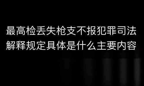 最高检丢失枪支不报犯罪司法解释规定具体是什么主要内容