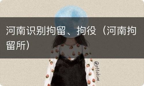 河南识别拘留、拘役（河南拘留所）