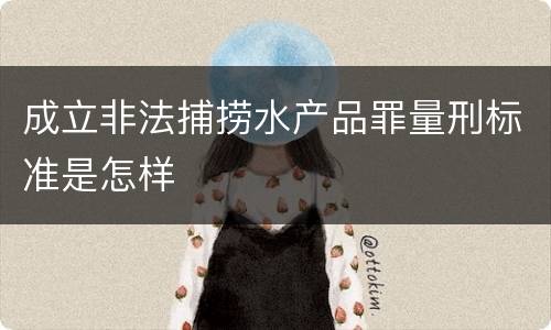 成立非法捕捞水产品罪量刑标准是怎样