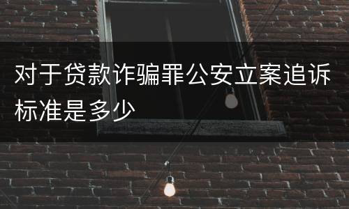 对于贷款诈骗罪公安立案追诉标准是多少