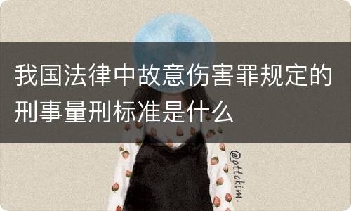 我国法律中故意伤害罪规定的刑事量刑标准是什么
