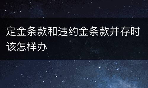 定金条款和违约金条款并存时该怎样办