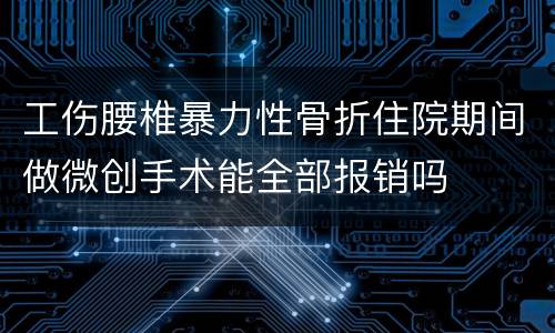工伤腰椎暴力性骨折住院期间做微创手术能全部报销吗