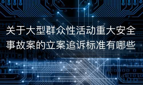 关于大型群众性活动重大安全事故案的立案追诉标准有哪些