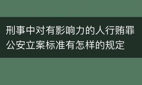 刑事中对有影响力的人行贿罪公安立案标准有怎样的规定