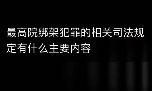 最高院绑架犯罪的相关司法规定有什么主要内容