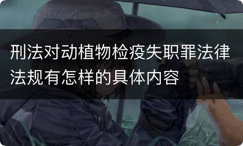 刑法对动植物检疫失职罪法律法规有怎样的具体内容