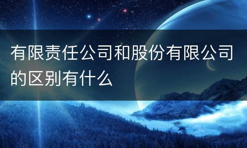 有限责任公司和股份有限公司的区别有什么