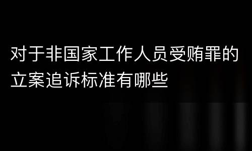 对于非国家工作人员受贿罪的立案追诉标准有哪些