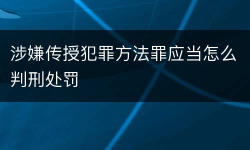 涉嫌传授犯罪方法罪应当怎么判刑处罚