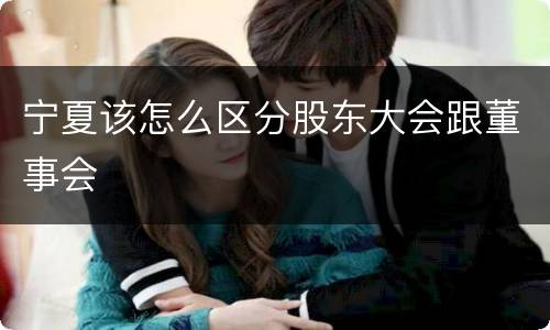 宁夏该怎么区分股东大会跟董事会