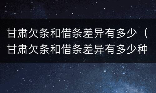 甘肃欠条和借条差异有多少（甘肃欠条和借条差异有多少种）