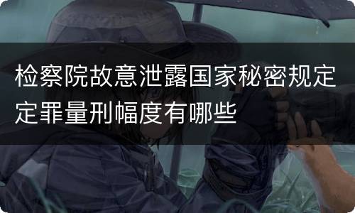 检察院故意泄露国家秘密规定定罪量刑幅度有哪些