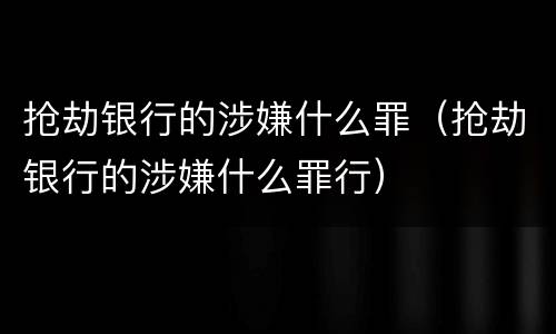 抢劫银行的涉嫌什么罪（抢劫银行的涉嫌什么罪行）