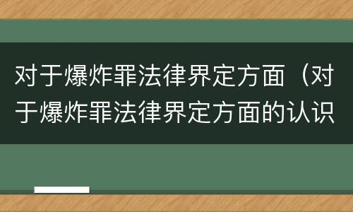 对于爆炸罪法律界定方面（对于爆炸罪法律界定方面的认识）