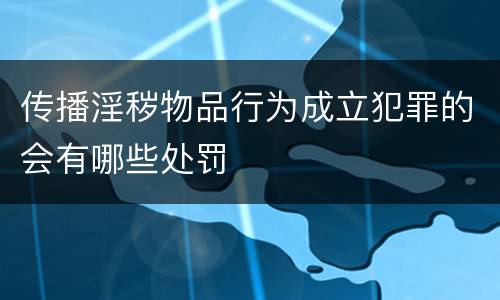 传播淫秽物品行为成立犯罪的会有哪些处罚