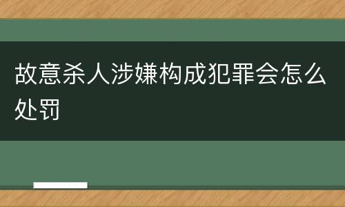 故意杀人涉嫌构成犯罪会怎么处罚