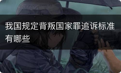 我国规定背叛国家罪追诉标准有哪些