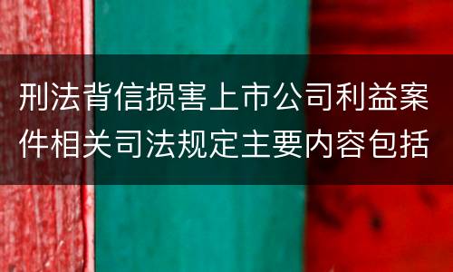 刑法背信损害上市公司利益案件相关司法规定主要内容包括什么